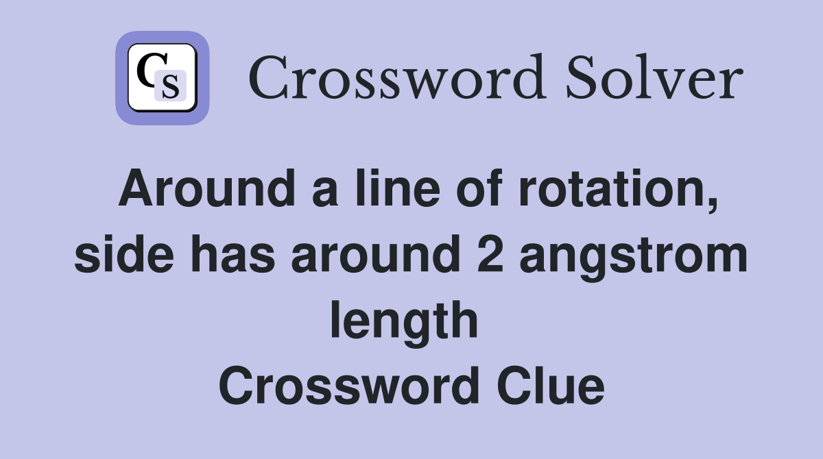 Around a line of rotation, side has around 2 angstrom length  Crossword Clue