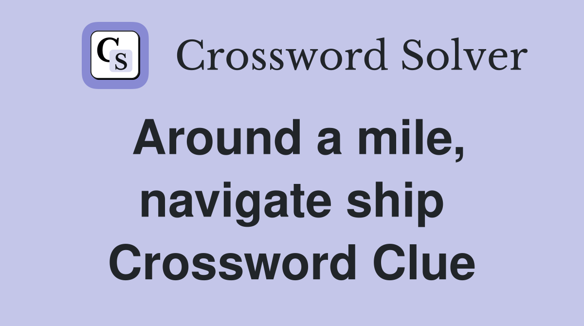 Around a mile, navigate ship Crossword Clue