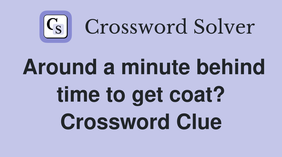 Around a minute behind time to get coat? Crossword Clue