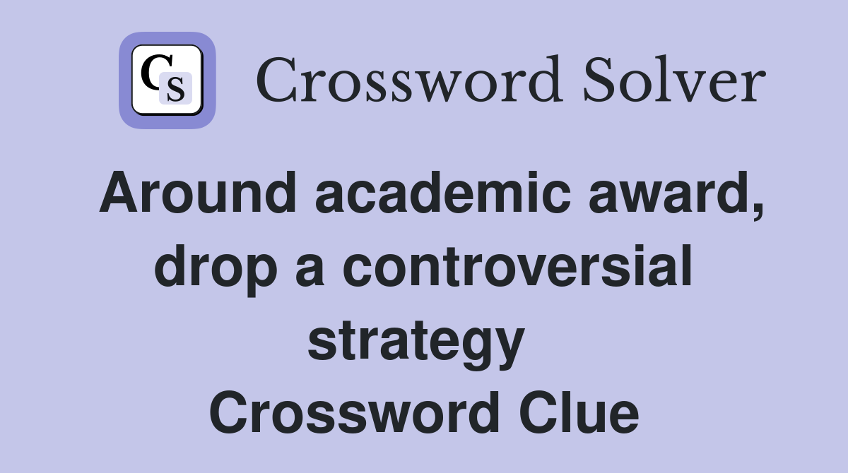 Around academic award, drop a controversial strategy  Crossword Clue