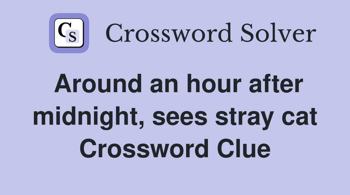 Around an hour after midnight, sees stray cat Crossword Clue