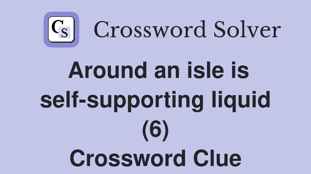 Around an isle is self-supporting liquid (6) Crossword Clue