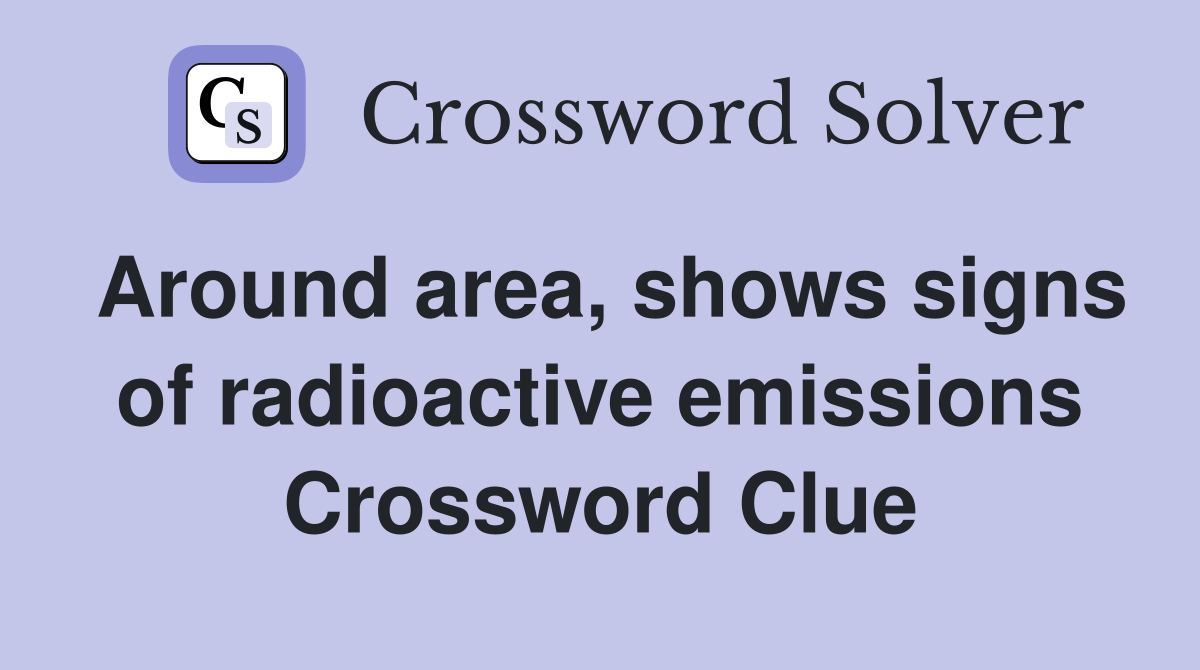 Around area, shows signs of radioactive emissions Crossword Clue
