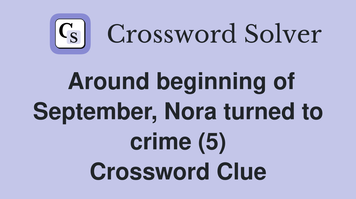 Around beginning of September, Nora turned to crime (5) Crossword Clue