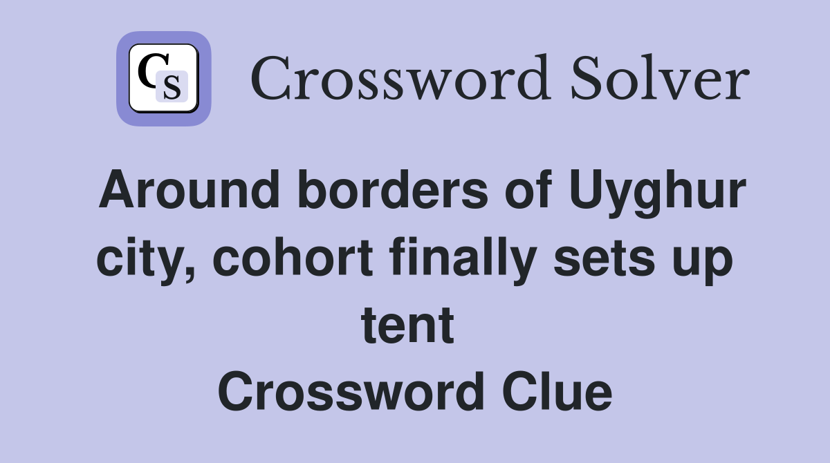 Around borders of Uyghur city, cohort finally sets up tent  Crossword Clue