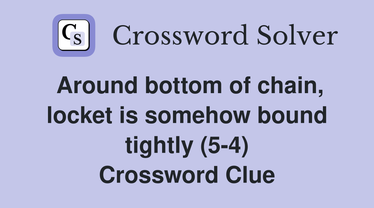 Around bottom of chain, locket is somehow bound tightly (5-4) Crossword Clue