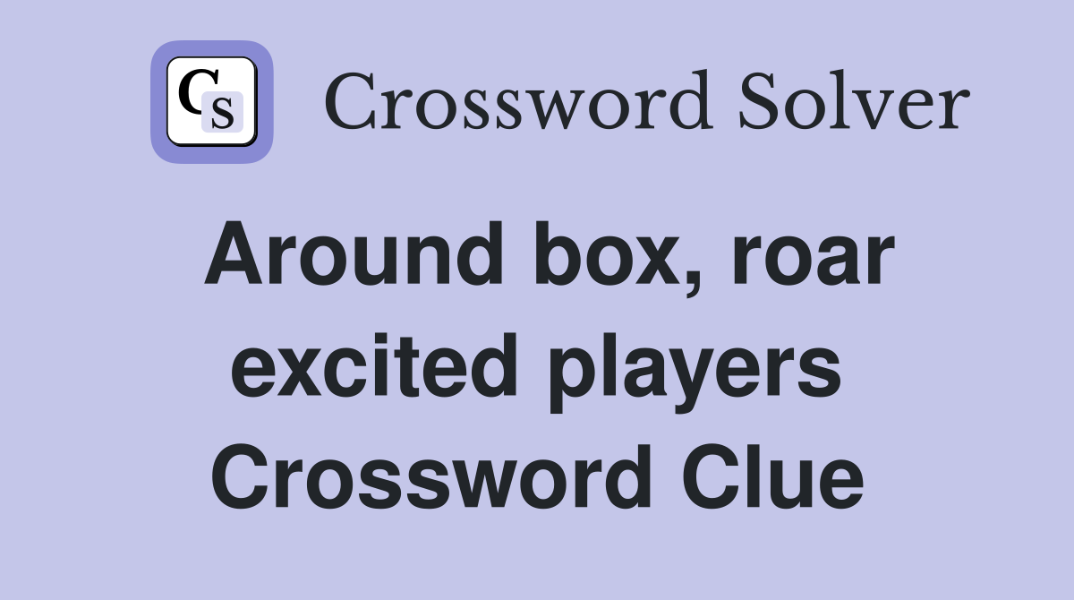 Around box, roar excited players Crossword Clue