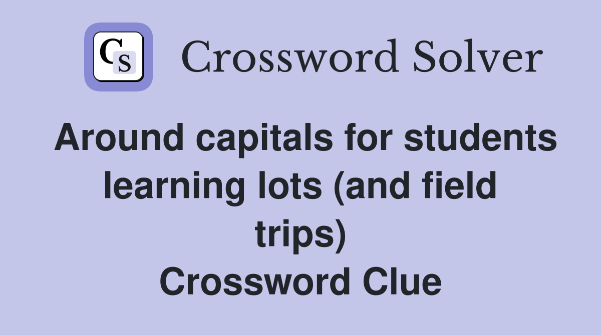 Around capitals for students learning lots (and field trips) Crossword Clue
