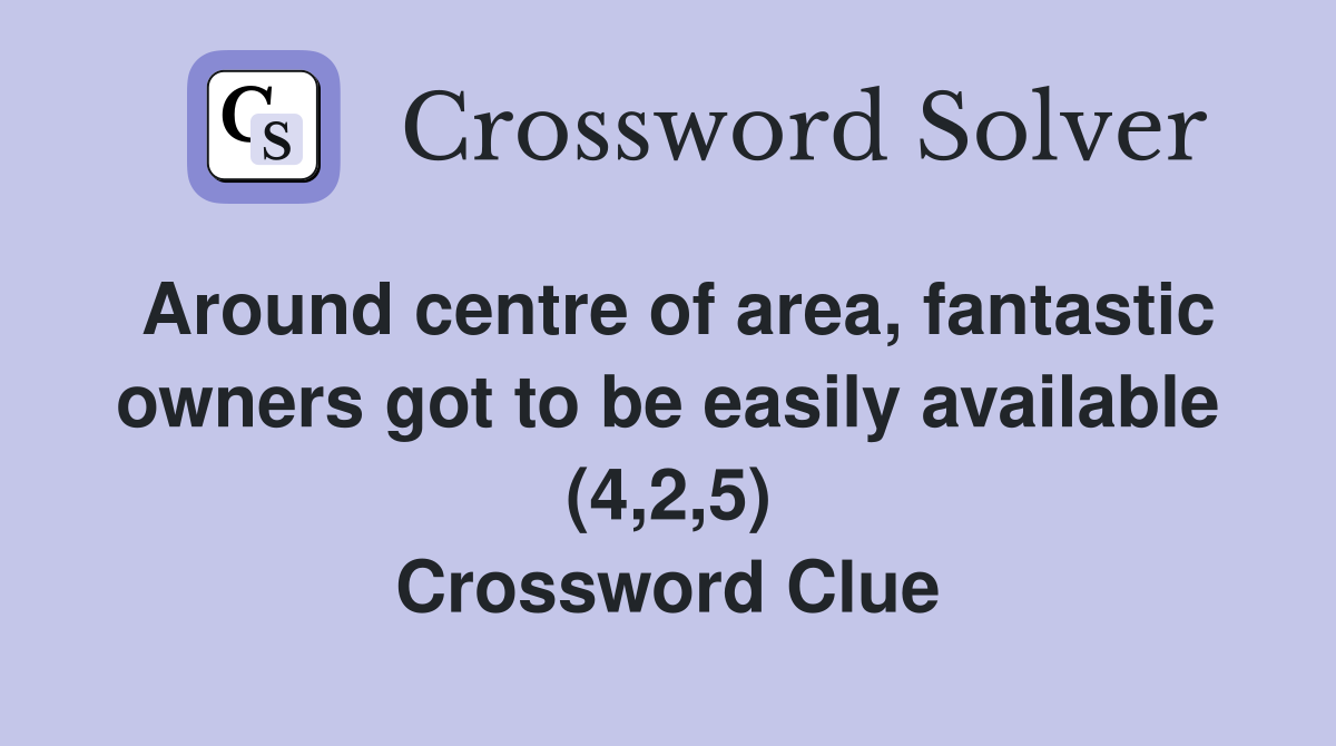 Around centre of area, fantastic owners got to be easily available (4,2,5) Crossword Clue