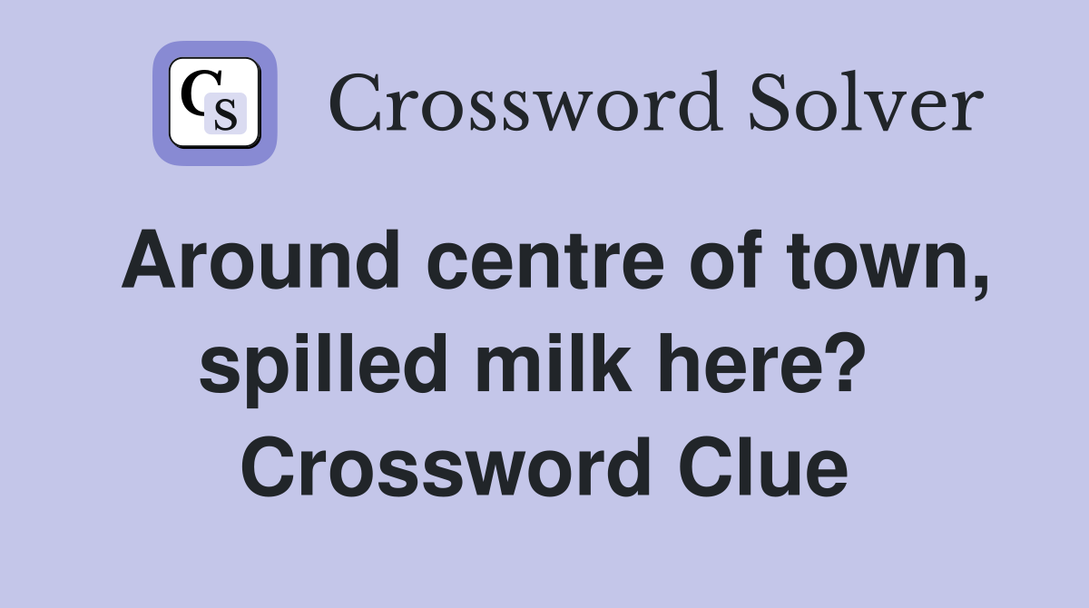 Around centre of town, spilled milk here?  Crossword Clue