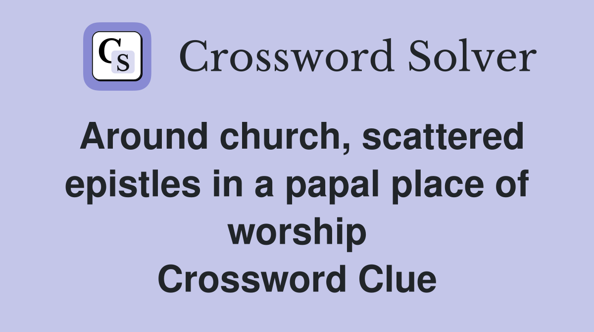 Around church, scattered epistles in a papal place of worship Crossword Clue