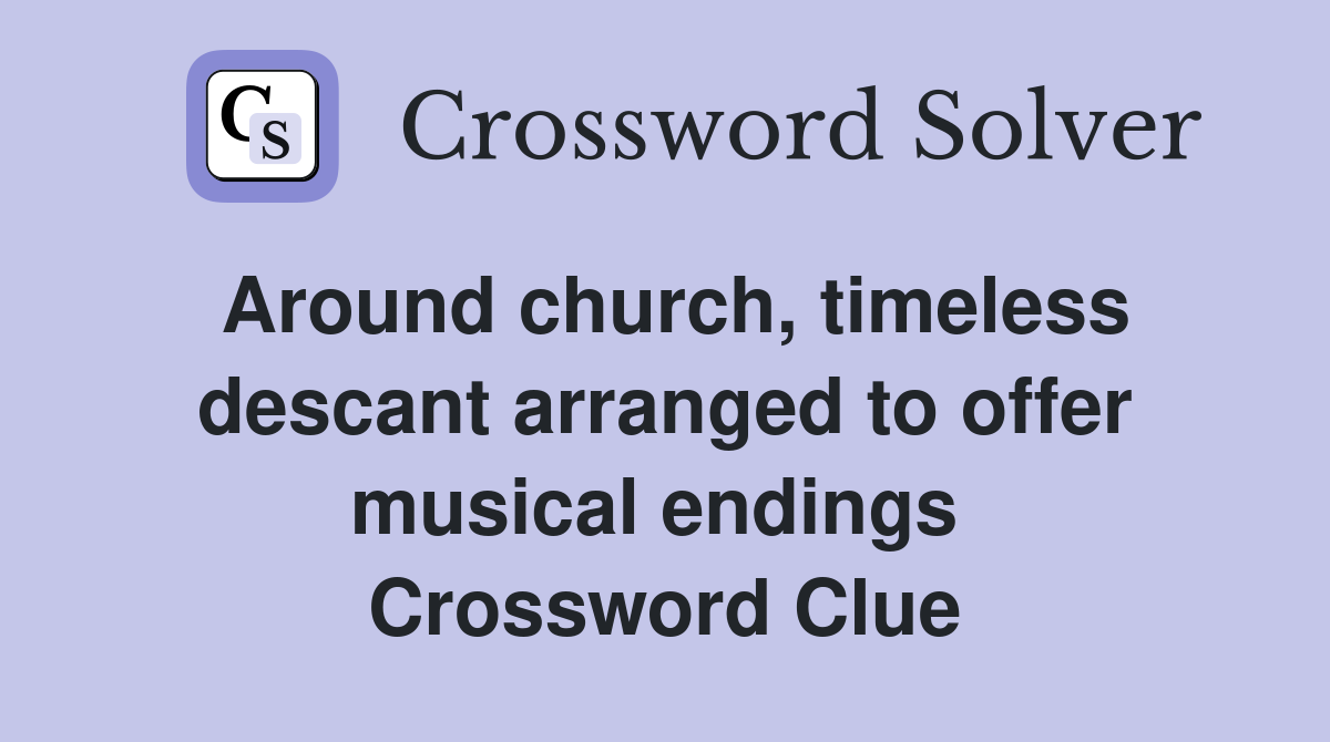 Around church, timeless descant arranged to offer musical endings  Crossword Clue
