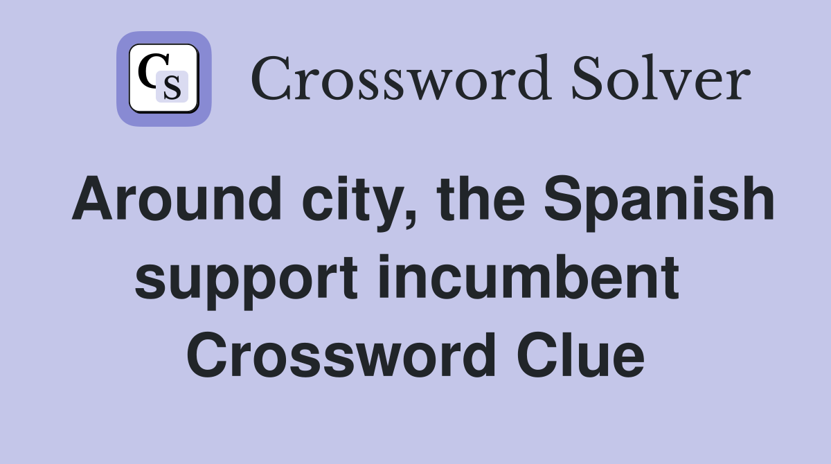Around city, the Spanish support incumbent  Crossword Clue