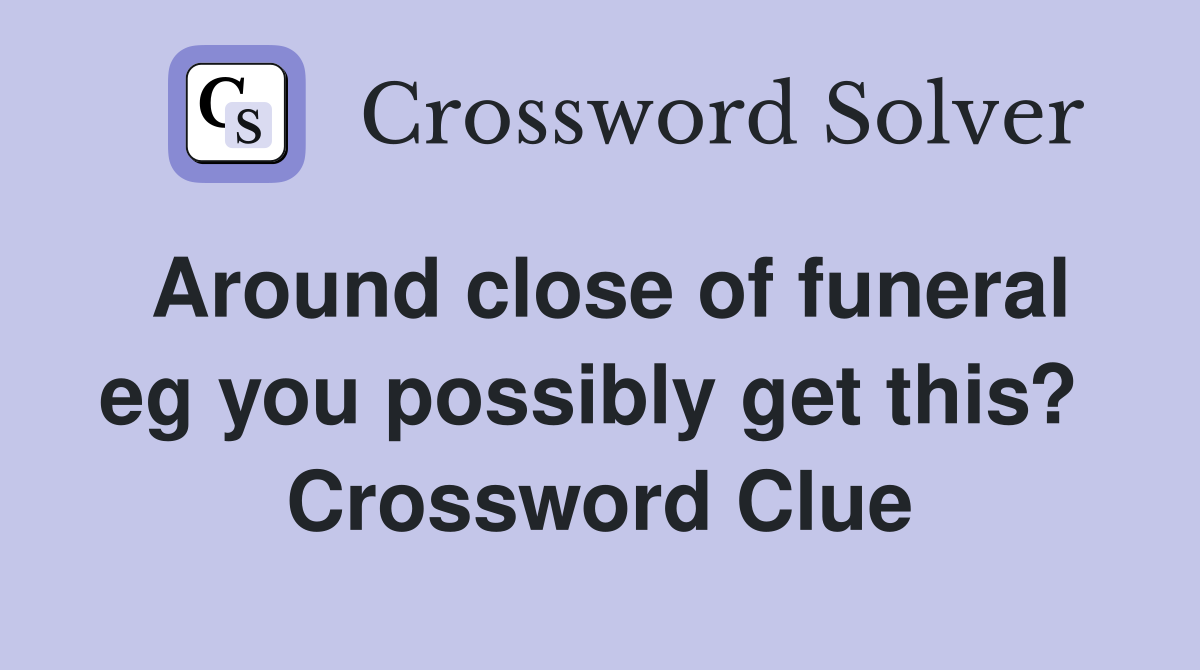 Around close of funeral eg you possibly get this?  Crossword Clue