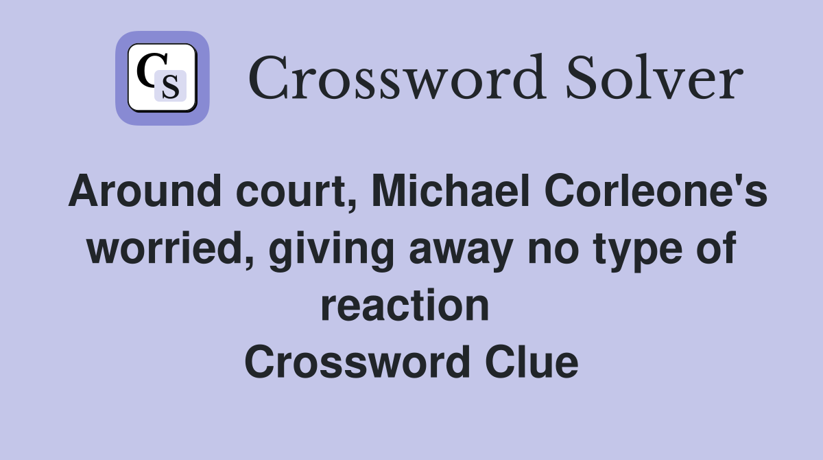 Around court, Michael Corleone's worried, giving away no type of reaction  Crossword Clue