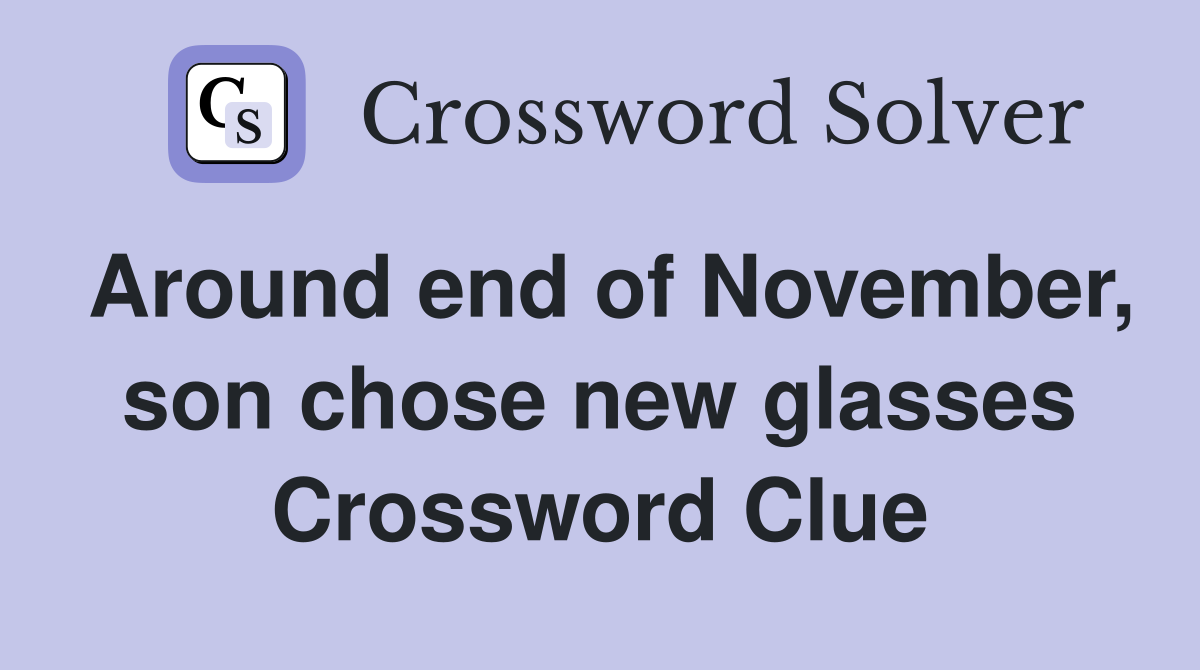 Around end of November, son chose new glasses Crossword Clue