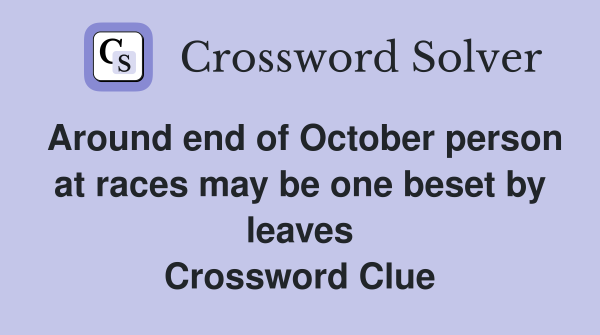 Around end of October person at races may be one beset by leaves Crossword Clue
