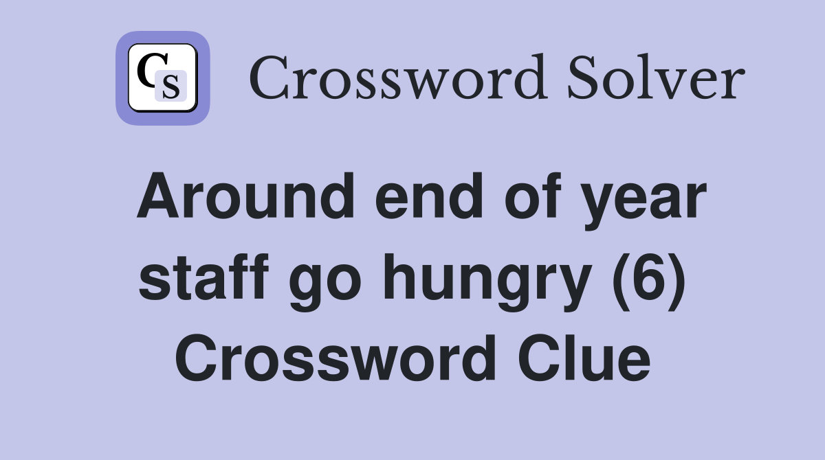 Around end of year staff go hungry (6) Crossword Clue