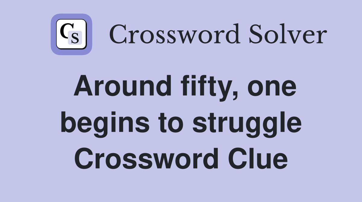 Around fifty, one begins to struggle Crossword Clue