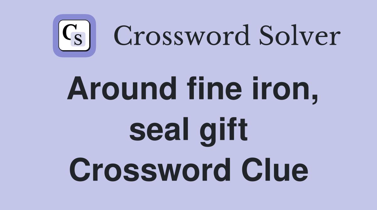 Around fine iron, seal gift Crossword Clue