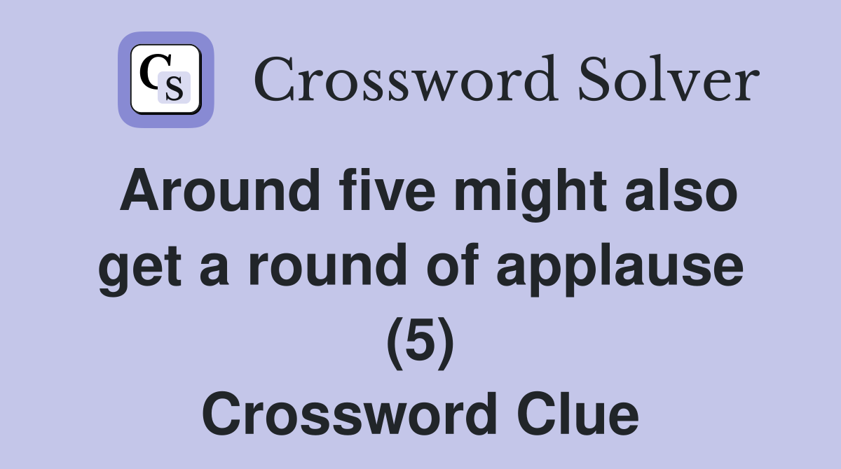 Around five might also get a round of applause (5) Crossword Clue