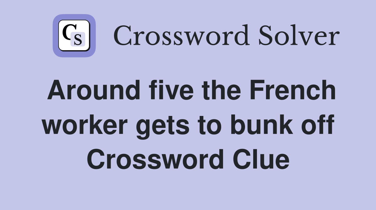 Around five the French worker gets to bunk off Crossword Clue