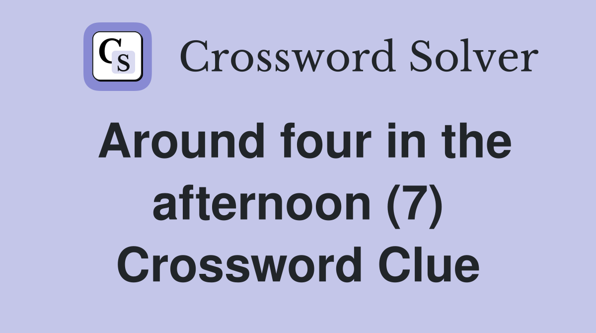 Around four in the afternoon (7) Crossword Clue