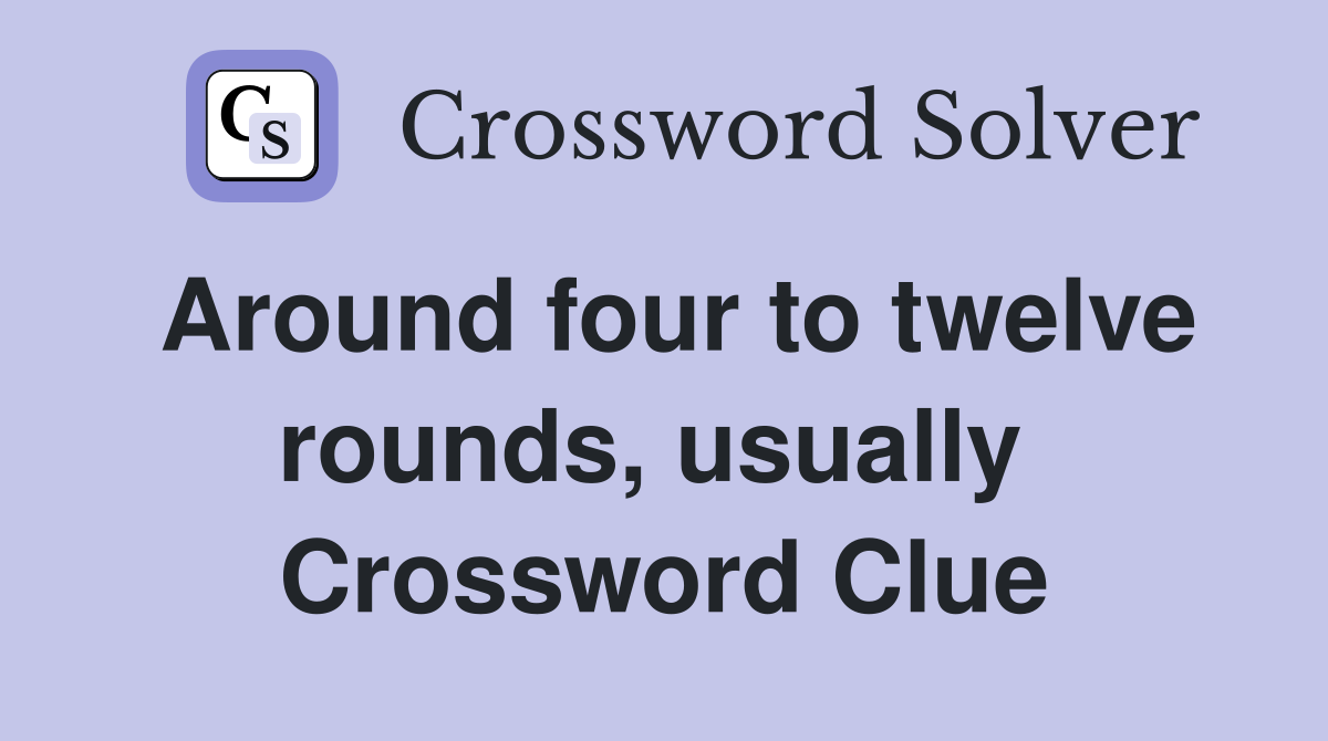 Around four to twelve rounds, usually  Crossword Clue