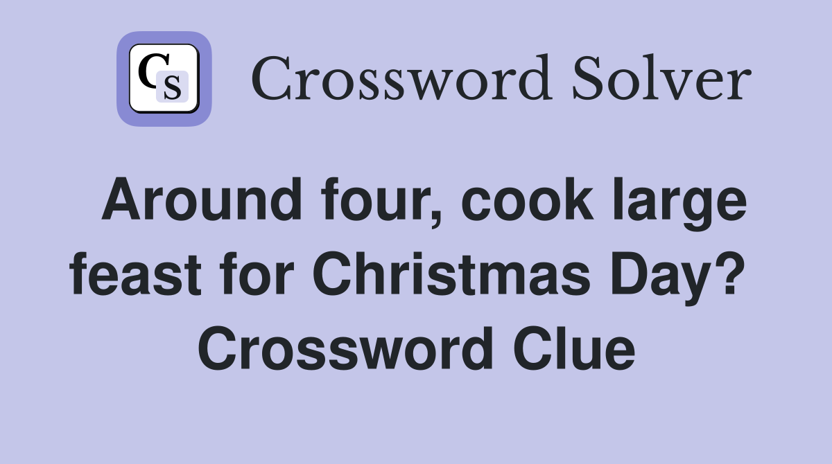 Around four, cook large feast for Christmas Day?  Crossword Clue