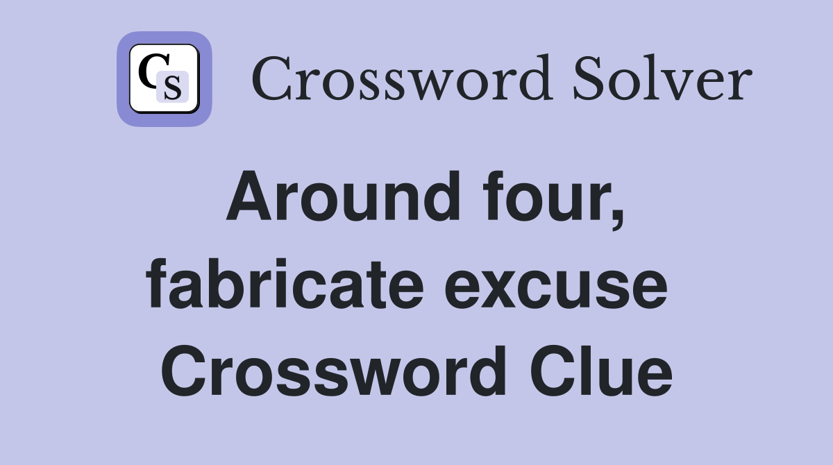 Around four, fabricate excuse  Crossword Clue