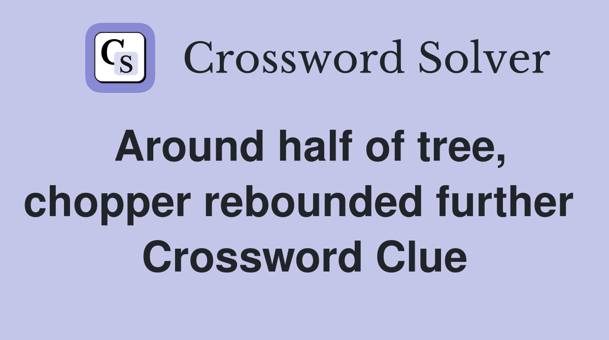 Around half of tree, chopper rebounded further  Crossword Clue