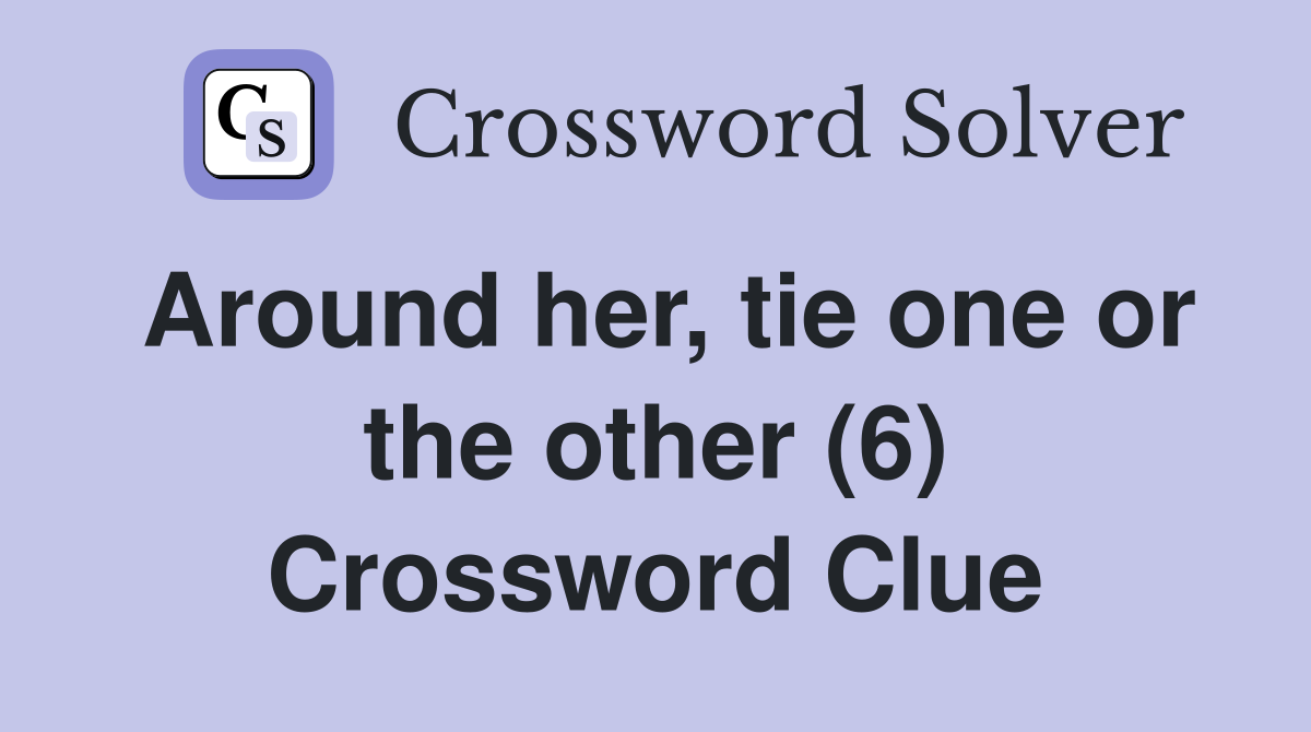 Around her, tie one or the other (6) Crossword Clue