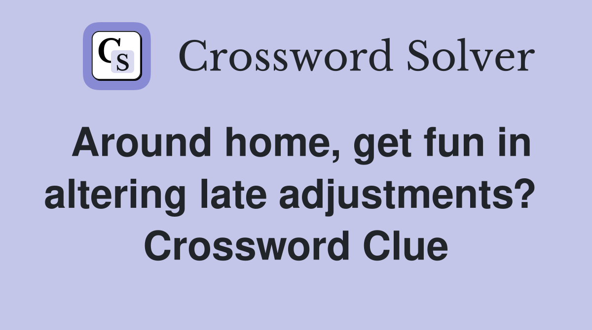 Around home, get fun in altering late adjustments?  Crossword Clue