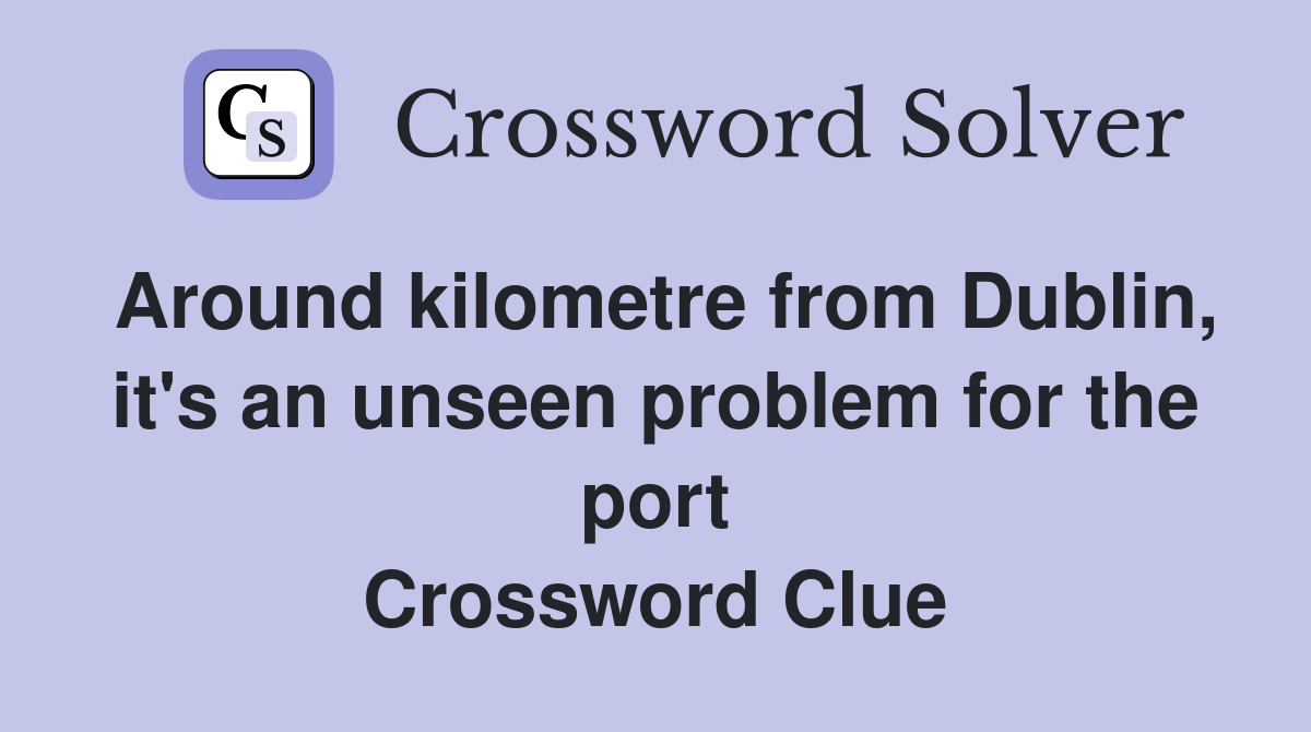 Around kilometre from Dublin, it's an unseen problem for the port Crossword Clue
