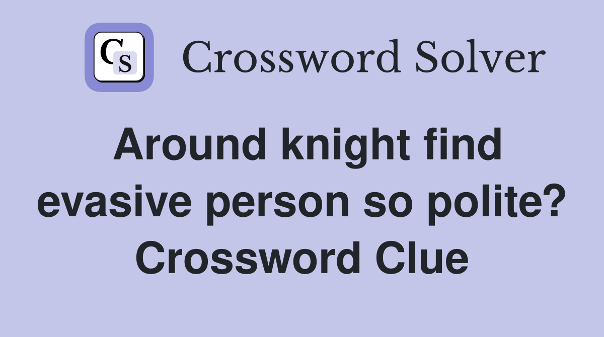 Around knight find evasive person so polite? Crossword Clue