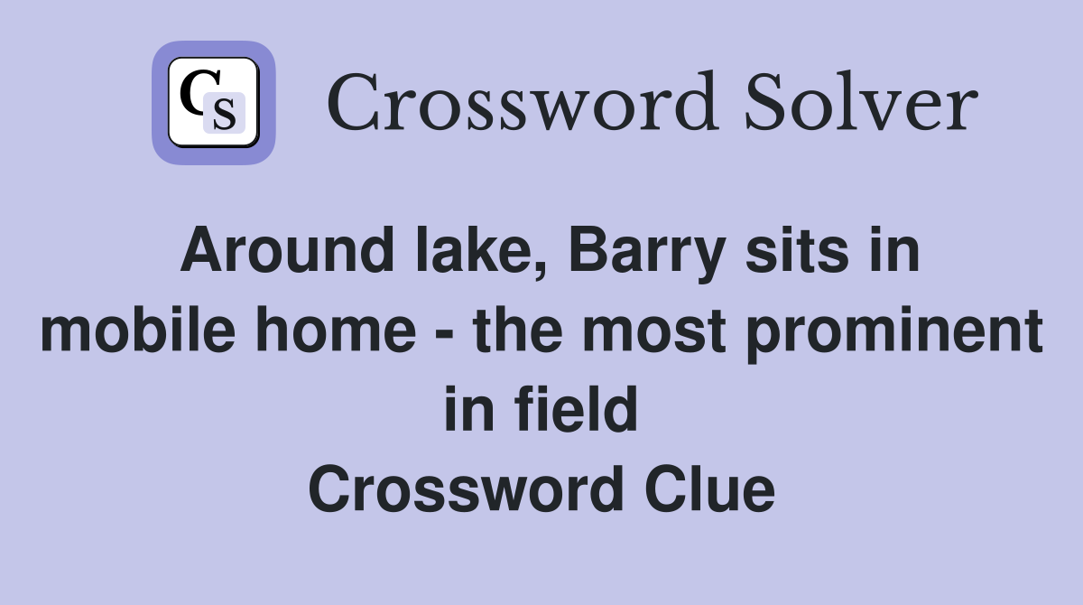Around lake, Barry sits in mobile home - the most prominent in field Crossword Clue