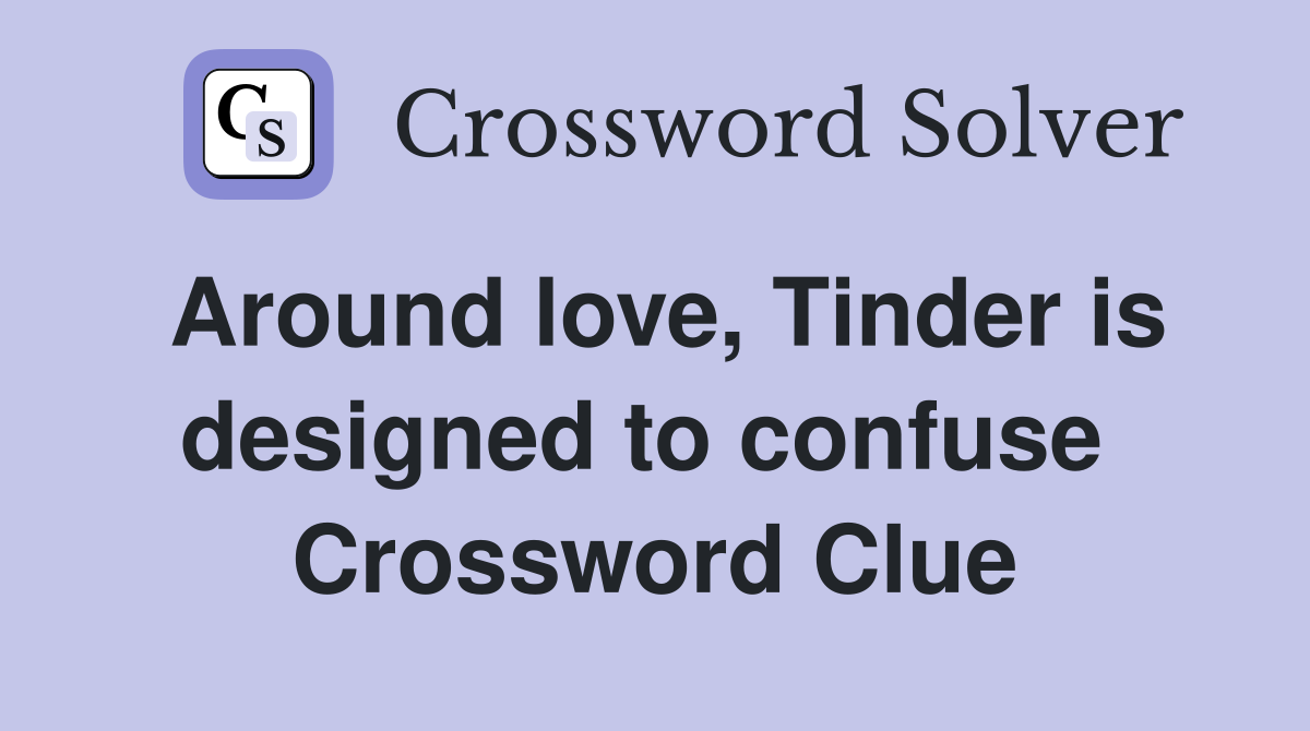 Around love, Tinder is designed to confuse  Crossword Clue