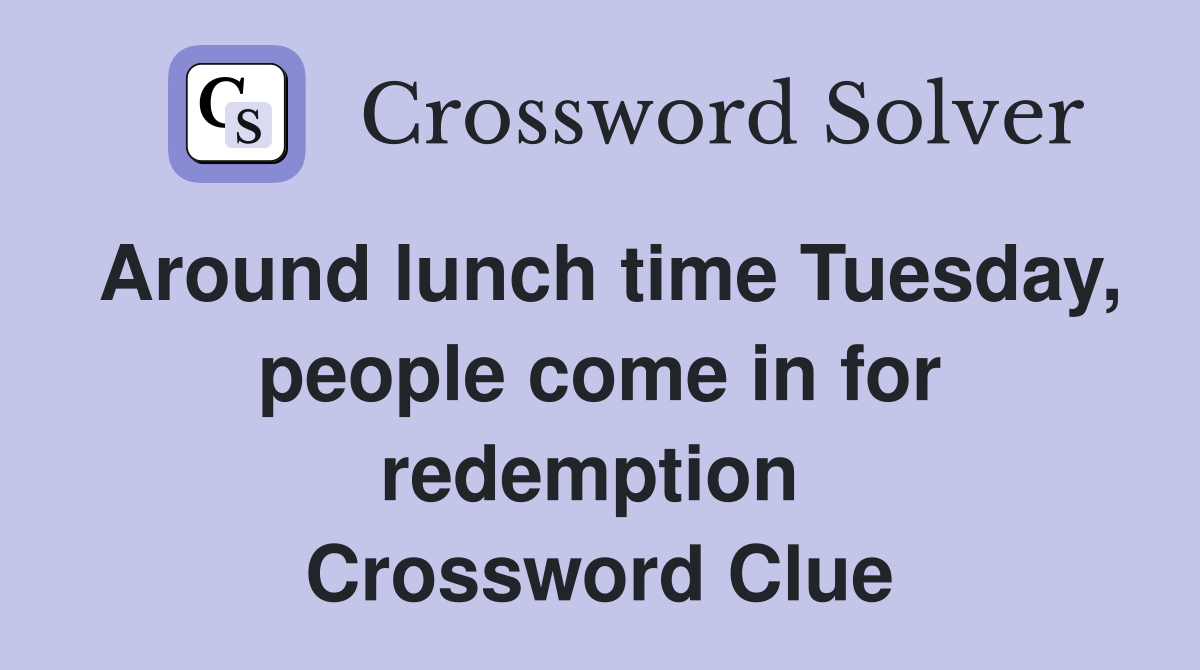Around lunch time Tuesday, people come in for redemption  Crossword Clue