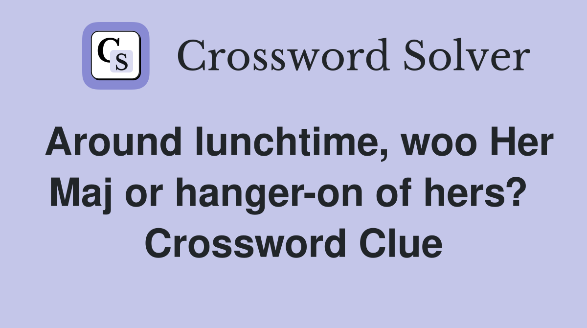 Around lunchtime, woo Her Maj or hanger-on of hers?  Crossword Clue