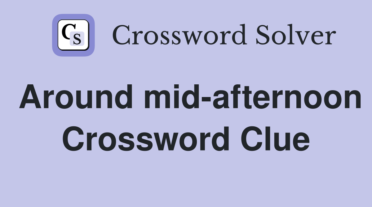 Around mid-afternoon Crossword Clue