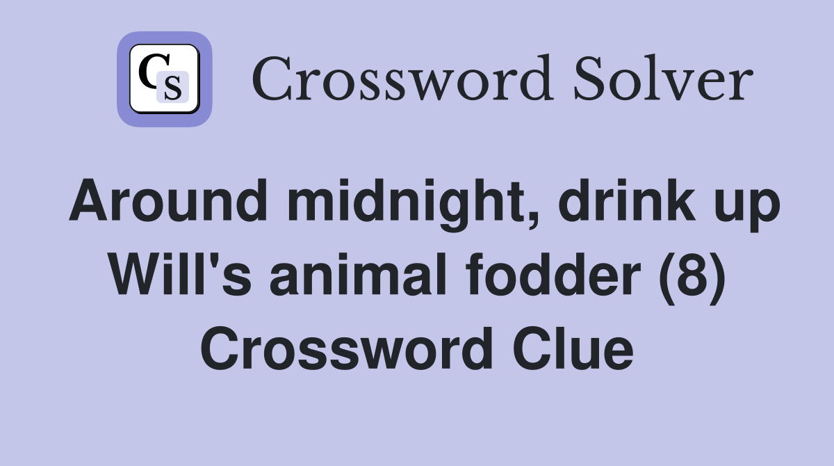 Around midnight, drink up Will's animal fodder (8) Crossword Clue