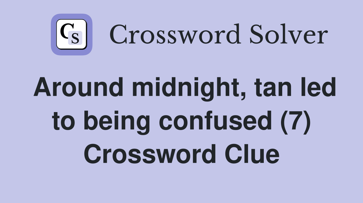 Around midnight, tan led to being confused (7) Crossword Clue