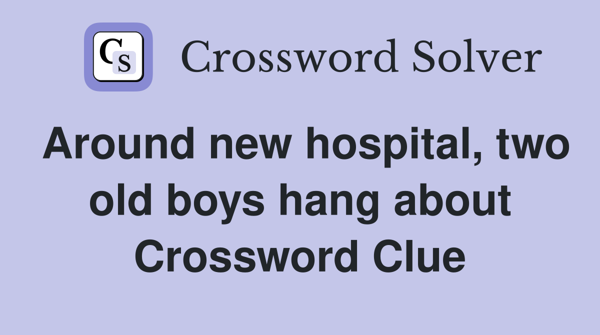 Around new hospital, two old boys hang about Crossword Clue