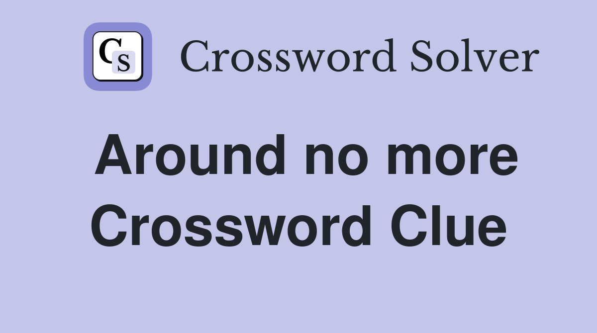 Around no more Crossword Clue