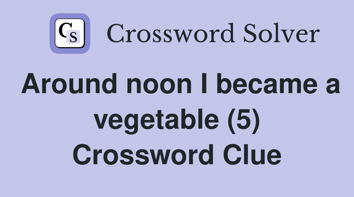Around noon I became a vegetable (5) Crossword Clue