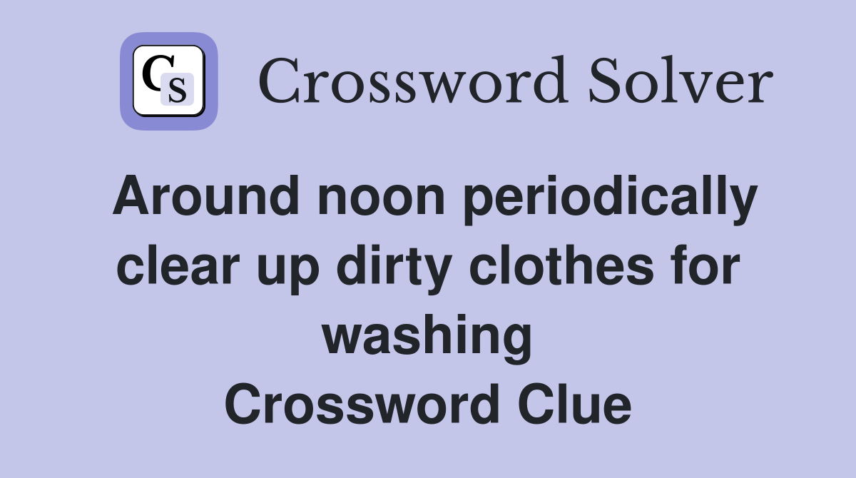 Around noon periodically clear up dirty clothes for washing Crossword Clue