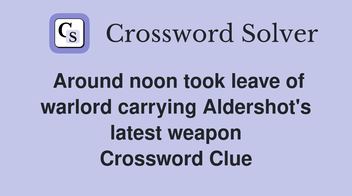 Around noon took leave of warlord carrying Aldershot's latest weapon Crossword Clue
