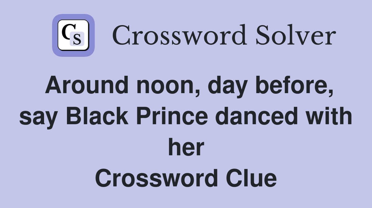 Around noon, day before, say Black Prince danced with her Crossword Clue