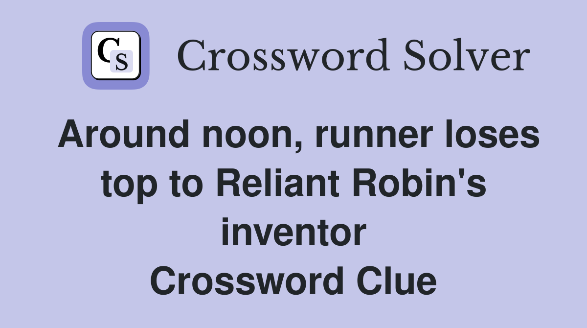Around noon, runner loses top to Reliant Robin's inventor Crossword Clue