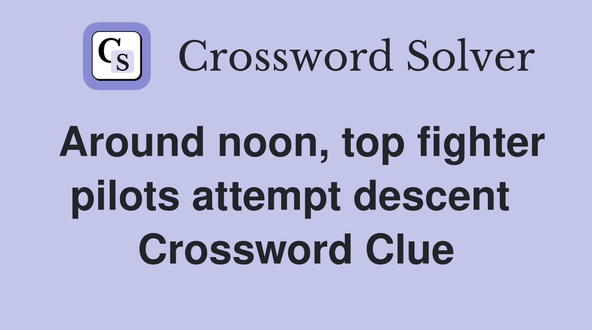 Around noon, top fighter pilots attempt descent  Crossword Clue